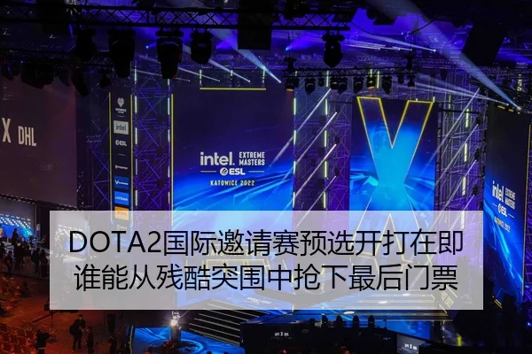 DOTA2国际邀请赛预选开打在即 谁能从残酷突围中抢下最后门票